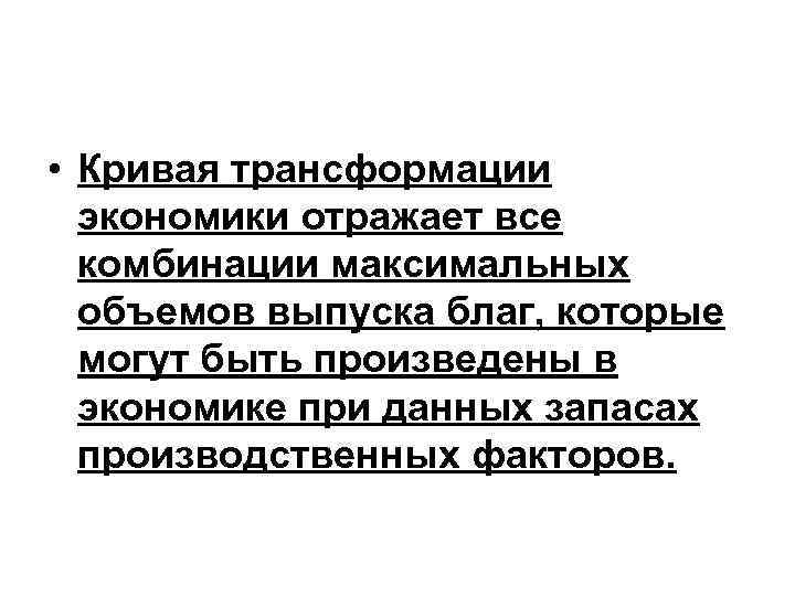  • Кривая трансформации  экономики отражает все  комбинации максимальных  объемов выпуска