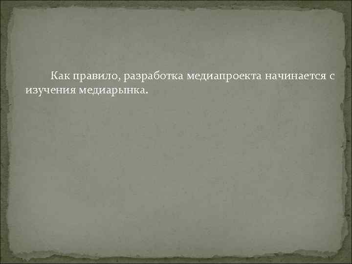 Как правило, разработка медиапроекта начинается с изучения медиарынка. Как правило, разработка медиапроекта начинается с изучения медиарынка.
