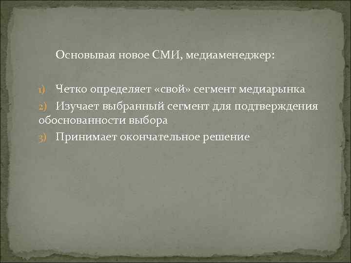 Основывая новое СМИ, медиаменеджер: 1) Четко определяет «свой» сегмент медиарынка 2) Изучает Основывая новое СМИ, медиаменеджер: 1) Четко определяет «свой» сегмент медиарынка 2) Изучает