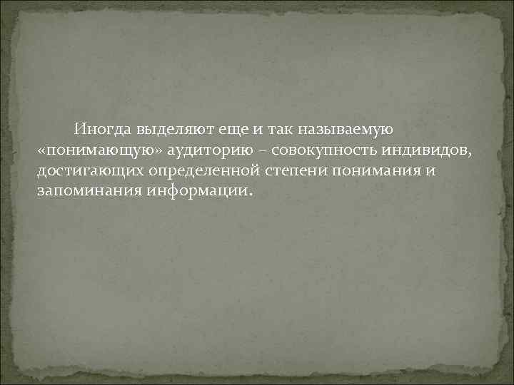 Иногда выделяют еще и так называемую «понимающую» аудиторию – совокупность индивидов, Иногда выделяют еще и так называемую «понимающую» аудиторию – совокупность индивидов,