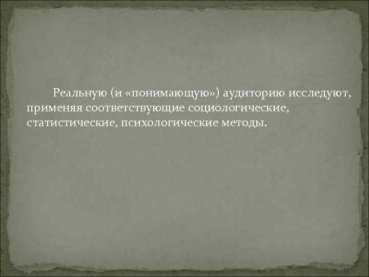Реальную (и «понимающую» ) аудиторию исследуют, применяя соответствующие социологические, статистические, Реальную (и «понимающую» ) аудиторию исследуют, применяя соответствующие социологические, статистические,