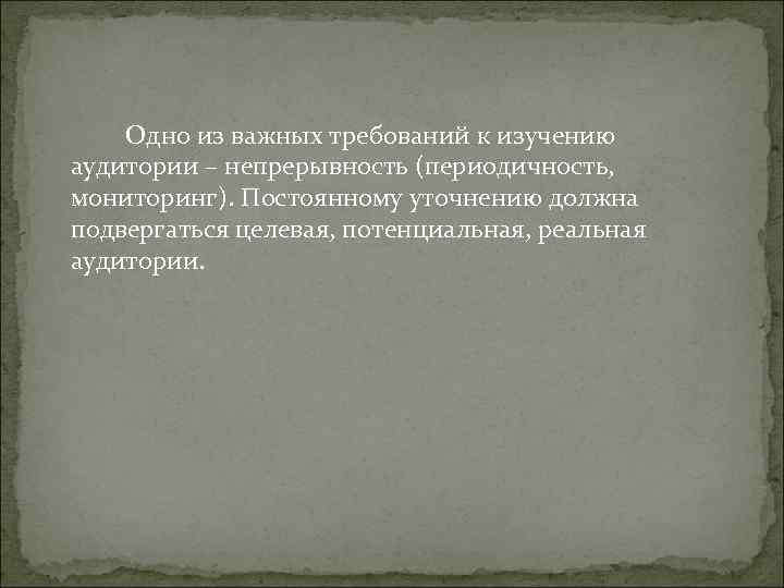 Одно из важных требований к изучению аудитории – непрерывность (периодичность, мониторинг). Одно из важных требований к изучению аудитории – непрерывность (периодичность, мониторинг).