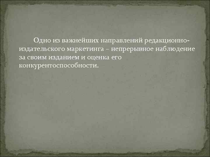 Одно из важнейших направлений редакционно- издательского маркетинга – непрерывное наблюдение за своим изданием Одно из важнейших направлений редакционно- издательского маркетинга – непрерывное наблюдение за своим изданием