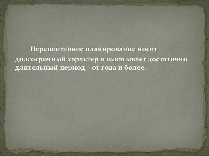 Перспективное планирование носит долгосрочный характер и охватывает достаточно длительный период – от Перспективное планирование носит долгосрочный характер и охватывает достаточно длительный период – от