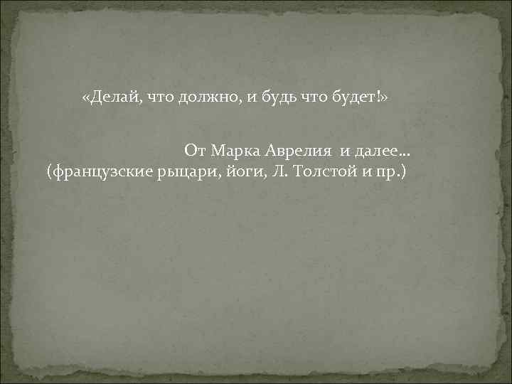 «Делай, что должно, и будь что будет!» От Марка Аврелия «Делай, что должно, и будь что будет!» От Марка Аврелия