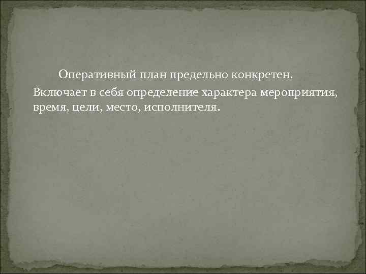 Оперативный план предельно конкретен. Включает в себя определение характера мероприятия, Оперативный план предельно конкретен. Включает в себя определение характера мероприятия,