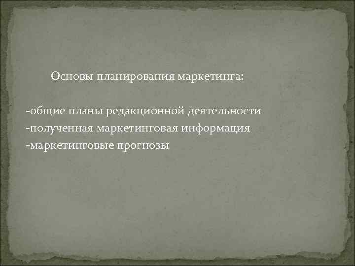 Основы планирования маркетинга: -общие планы редакционной деятельности -полученная маркетинговая информация -маркетинговые Основы планирования маркетинга: -общие планы редакционной деятельности -полученная маркетинговая информация -маркетинговые