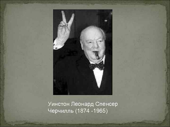 Уинстон Леонард Спенсер Черчилль (1874 -1965) Уинстон Леонард Спенсер Черчилль (1874 -1965)