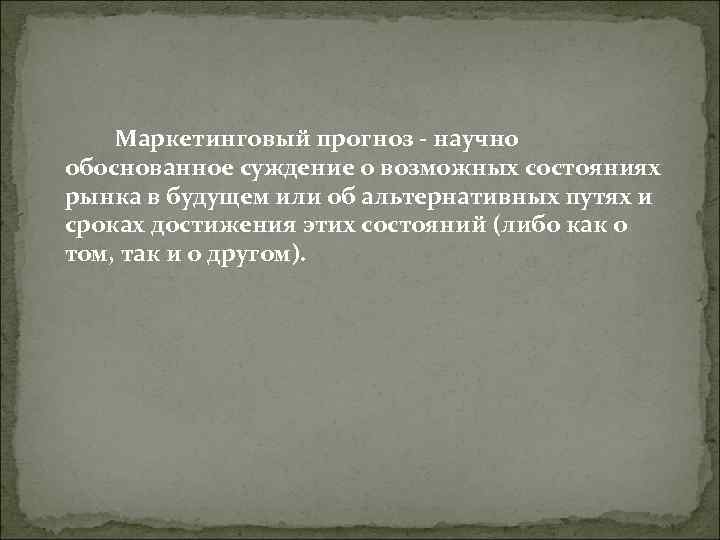 Маркетинговый прогноз - научно обоснованное суждение о возможных состояниях рынка в будущем Маркетинговый прогноз - научно обоснованное суждение о возможных состояниях рынка в будущем