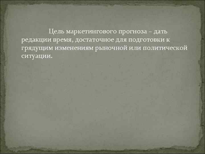 Цель маркетингового прогноза – дать редакции время, достаточное для подготовки к грядущим Цель маркетингового прогноза – дать редакции время, достаточное для подготовки к грядущим
