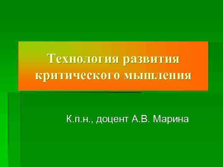 Технология развития критического мышления  К. п. н. , доцент А. В. Марина