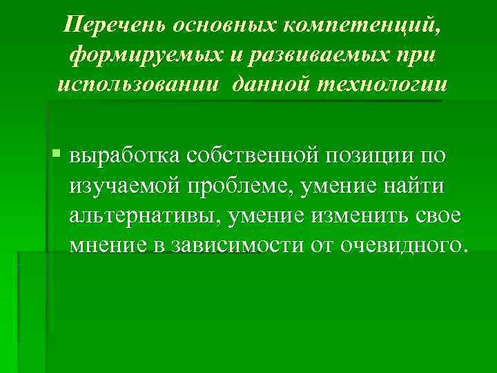 Перечень основных компетенций,  формируемых и развиваемых при использовании данной технологии § выработка собственной
