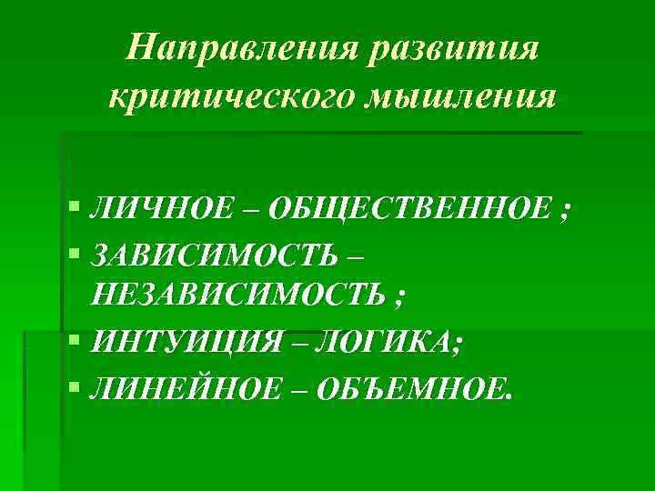   Направления развития  критического мышления § ЛИЧНОЕ – ОБЩЕСТВЕННОЕ ; § ЗАВИСИМОСТЬ