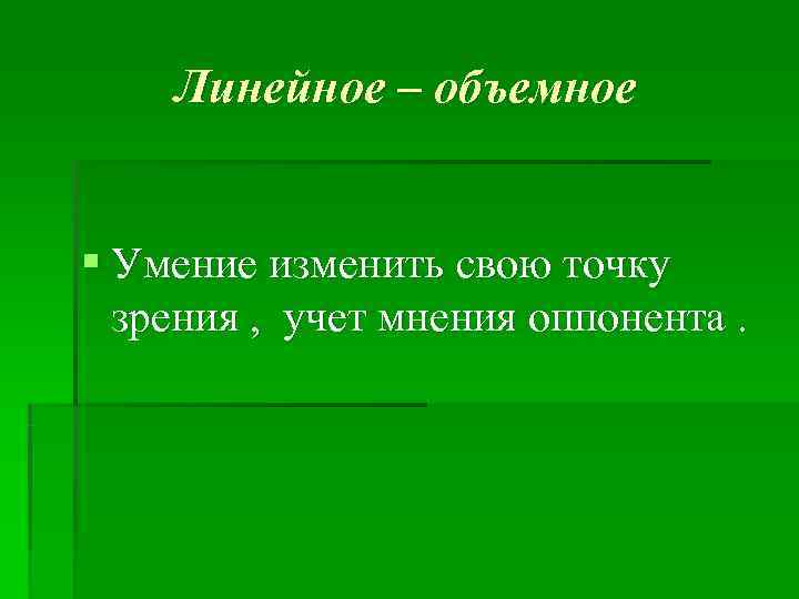   Линейное – объемное  § Умение изменить свою точку  зрения ,