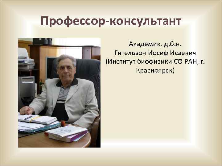 Профессор-консультант Академик, д. б. н. Гительзон Иосиф Исаевич (Институт биофизики СО РАН, г. Красноярск)