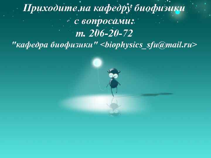 Приходите на кафедру биофизики с вопросами: т. 206 -20 -72 "кафедра биофизики" <biophysics_sfu@mail. ru>