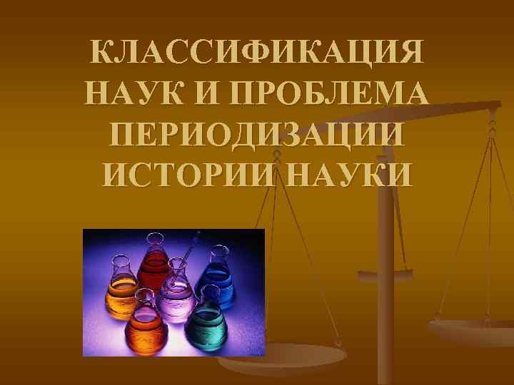 КЛАССИФИКАЦИЯ НАУК И ПРОБЛЕМА ПЕРИОДИЗАЦИИ ИСТОРИИ НАУКИ 