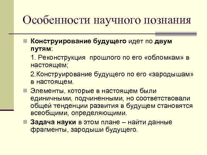 Особенности научного познания n Конструирование будущего идет по двум  путям:  1. Реконструкция