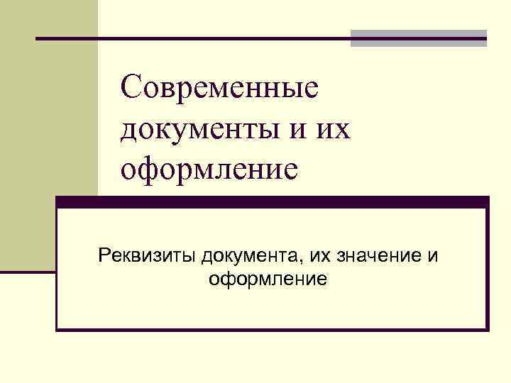  Современные  документы и их  оформление Реквизиты документа, их значение и 