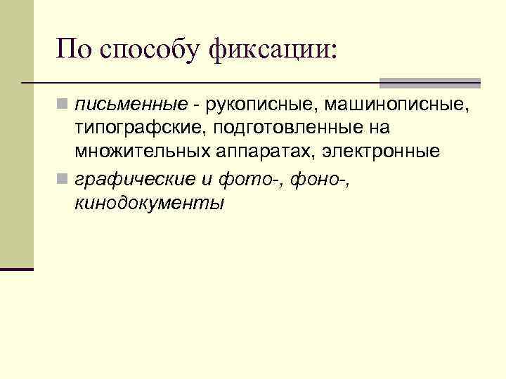 По способу фиксации: n письменные - рукописные, машинописные, типографские, подготовленные на  множительных аппаратах,