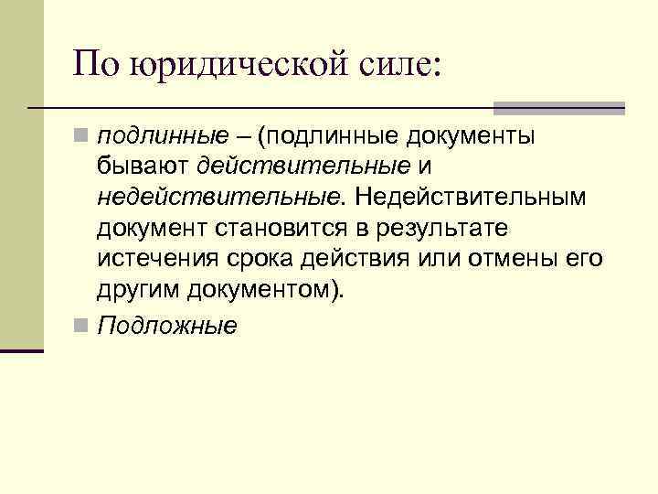 По юридической силе: n подлинные – (подлинные документы  бывают действительные и  недействительные.