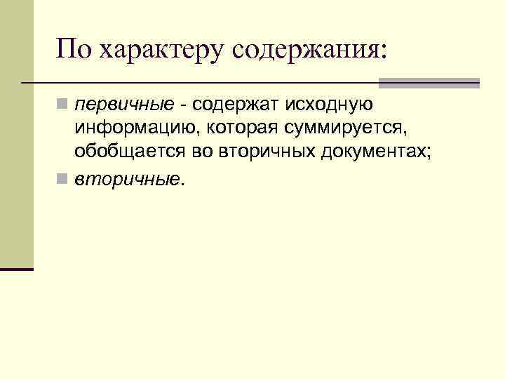 По характеру содержания: n первичные - содержат исходную  информацию, которая суммируется, обобщается во