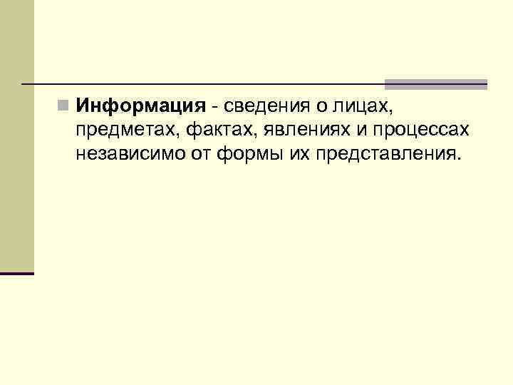 n Информация - сведения о лицах,  предметах, фактах, явлениях и процессах  независимо