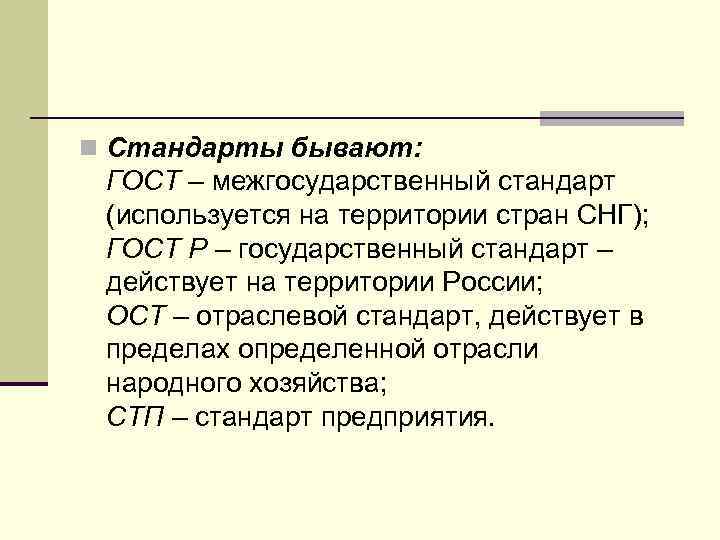 n Стандарты бывают:  ГОСТ – межгосударственный стандарт  (используется на территории стран СНГ);