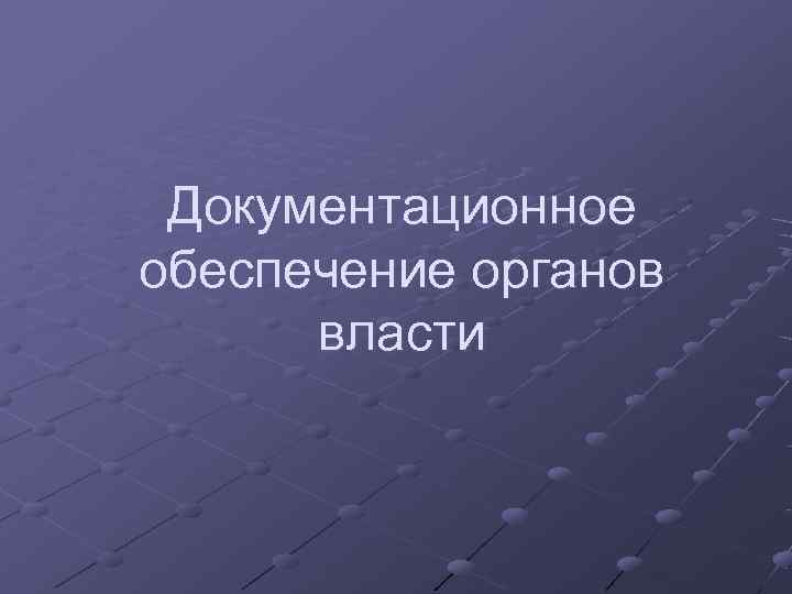  Документационное обеспечение органов  власти 