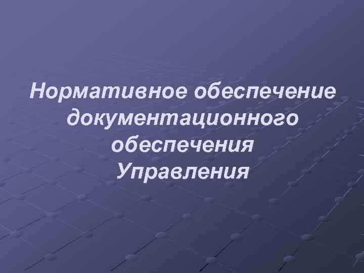 Нормативное обеспечение  документационного  обеспечения  Управления 