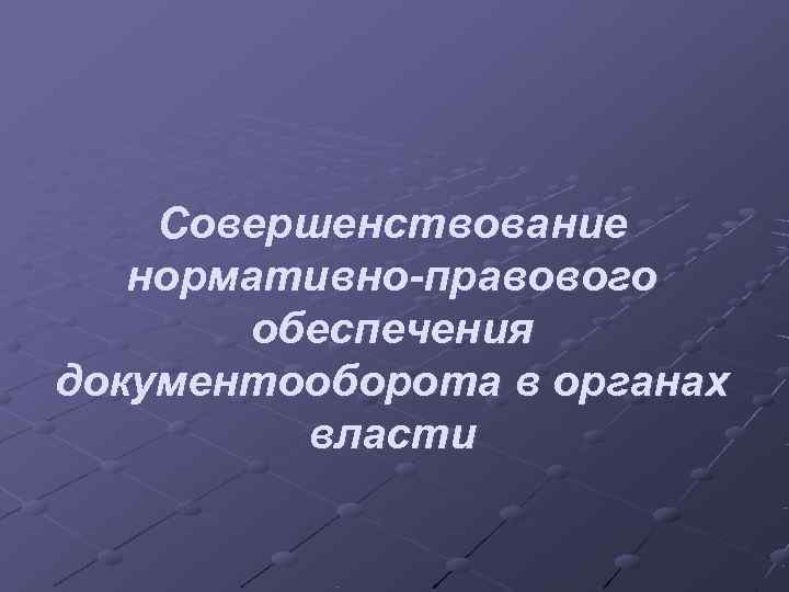   Совершенствование  нормативно-правового  обеспечения документооборота в органах   власти 