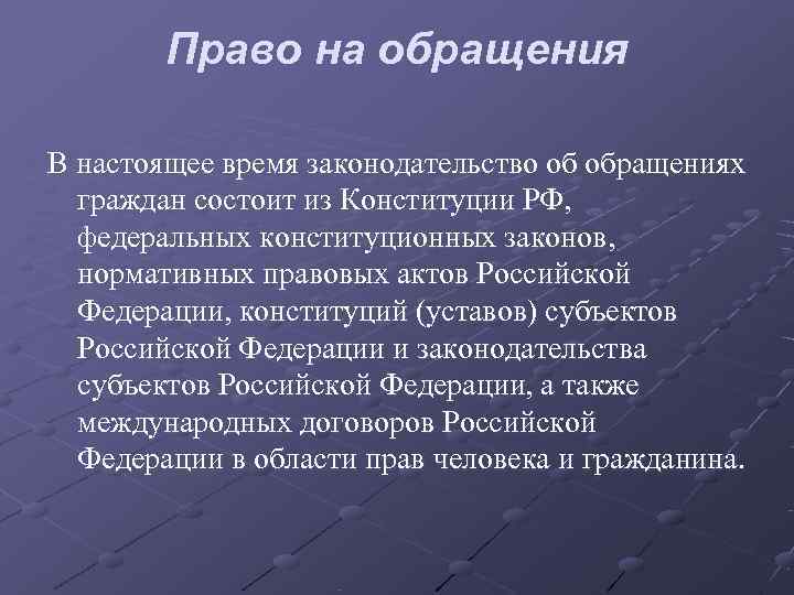   Право на обращения В настоящее время законодательство об обращениях  граждан состоит
