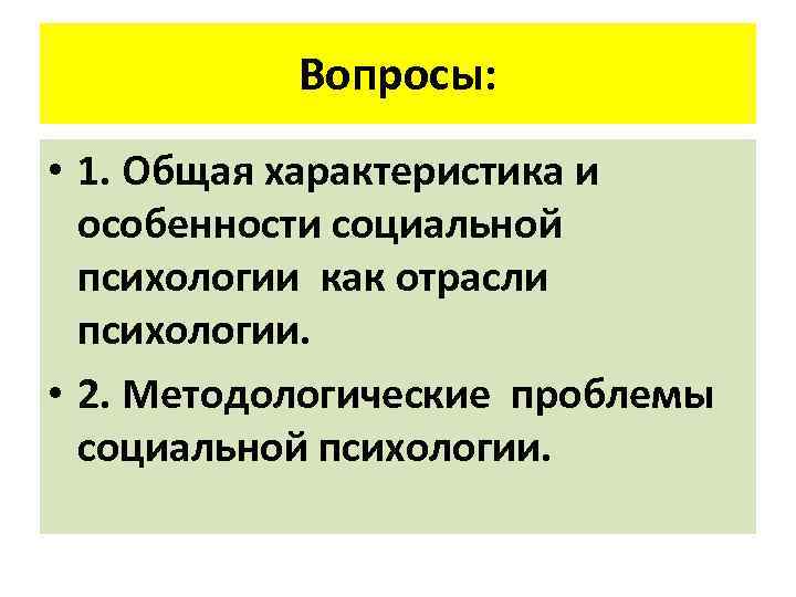   Вопросы:  • 1. Общая характеристика и  особенности социальной  психологии