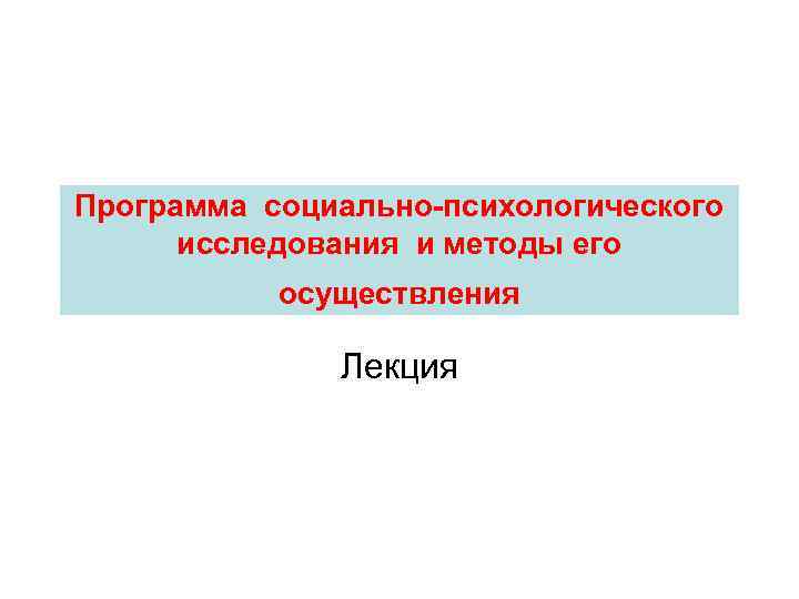 Программа социально психологического  исследования и методы его   осуществления   Лекция