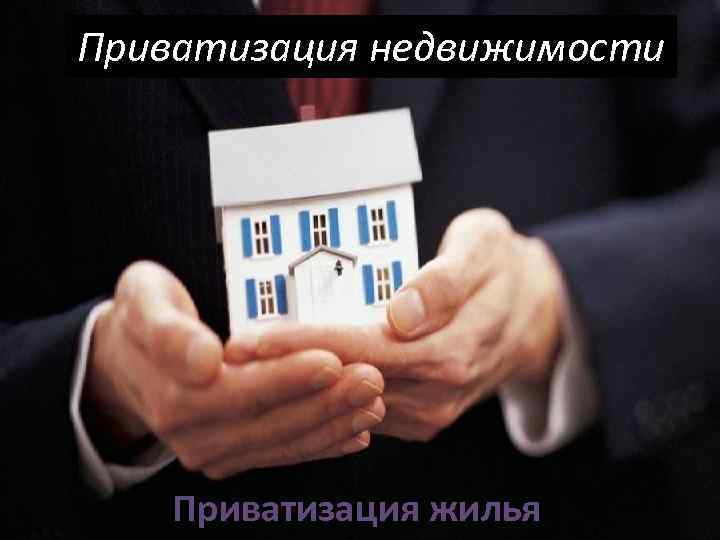 Приватизация недвижимости   Приватизация жилья 