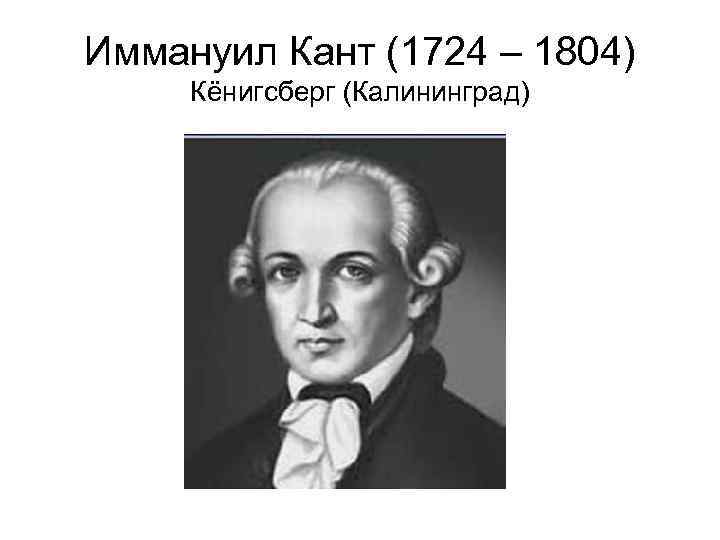 Иммануил Кант (1724 – 1804) Кёнигсберг (Калининград) 