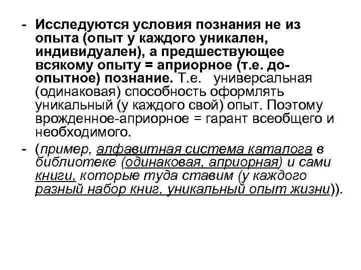 - Исследуются условия познания не из  опыта (опыт у каждого уникален,  индивидуален),