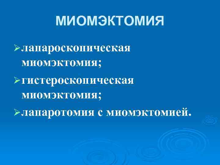  МИОМЭКТОМИЯ Ø лапароскопическая  миомэктомия; Ø гистероскопическая  миомэктомия; Ø лапаротомия с миомэктомией.