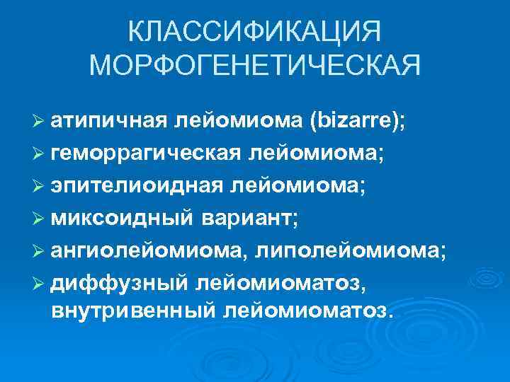  КЛАССИФИКАЦИЯ МОРФОГЕНЕТИЧЕСКАЯ Ø атипичная лейомиома (bizarre); Ø геморрагическая лейомиома; Ø эпителиоидная лейомиома; Ø