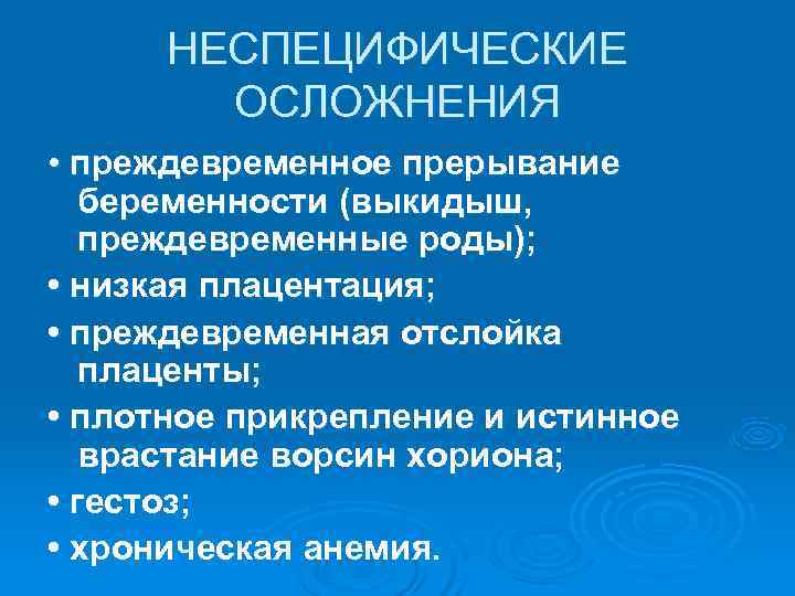  НЕСПЕЦИФИЧЕСКИЕ   ОСЛОЖНЕНИЯ • преждевременное прерывание  беременности (выкидыш, преждевременные роды); 