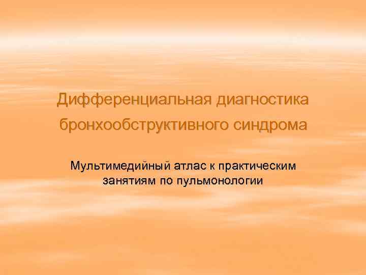 Дифференциальная диагностика бронхообструктивного синдрома  Мультимедийный атлас к практическим  занятиям по пульмонологии 