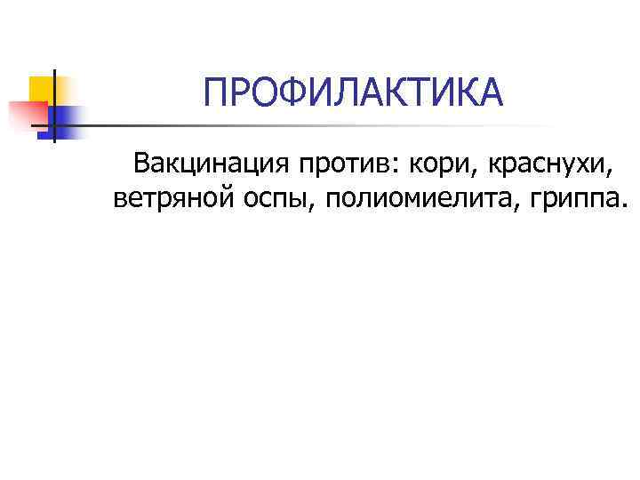 ПРОФИЛАКТИКА Вакцинация против: кори, краснухи, ветряной оспы, полиомиелита, гриппа. ПРОФИЛАКТИКА Вакцинация против: кори, краснухи, ветряной оспы, полиомиелита, гриппа.