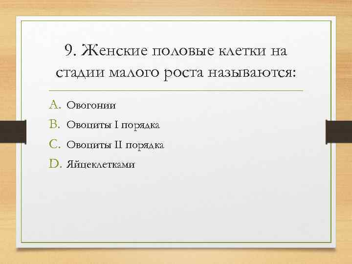  9. Женские половые клетки на стадии малого роста называются: A. Овогонии B. Овоциты