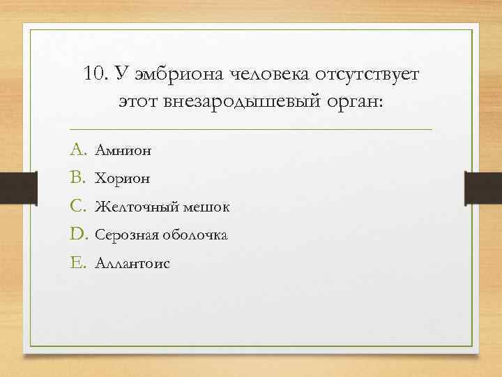  10. У эмбриона человека отсутствует этот внезародышевый орган:  A. Амнион B. Хорион