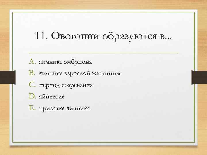  11. Овогонии образуются в. . .  A. яичнике эмбриона B. яичнике взрослой