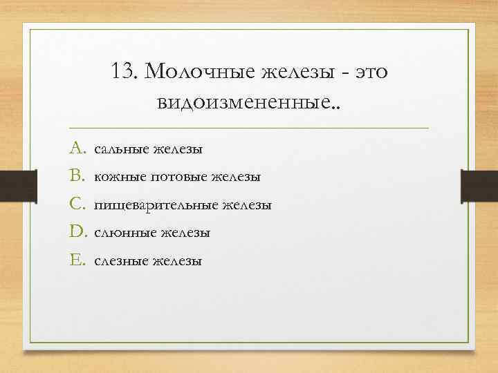  13. Молочные железы - это  видоизмененные. . A. сальные железы B. кожные