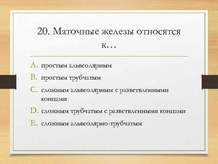  20. Маточные железы относятся    к… A. простым альвеолярным B. простым