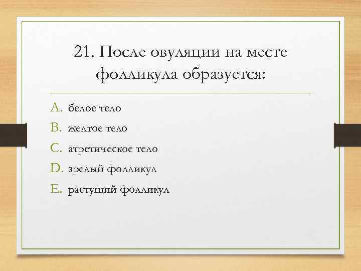   21. После овуляции на месте  фолликула образуется: A. белое тело B.