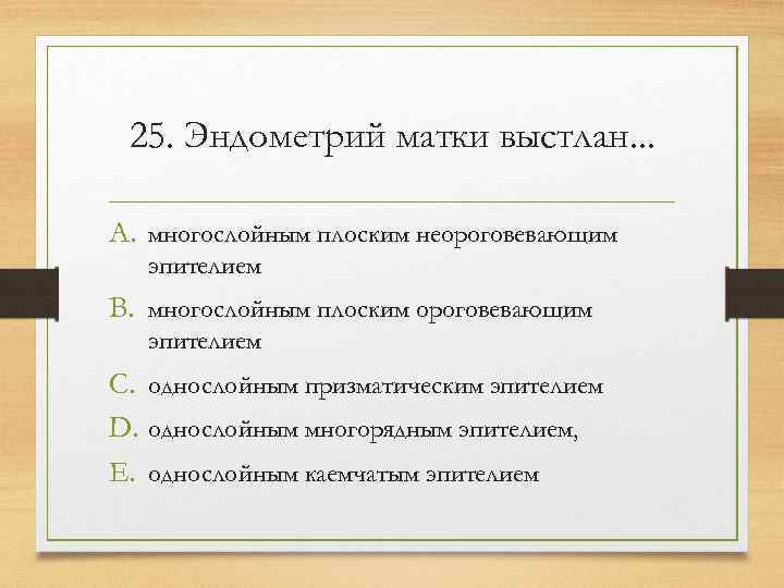  25. Эндометрий матки выстлан. . .  A. многослойным плоским неороговевающим  эпителием