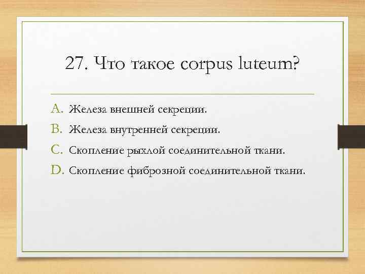  27. Что такое corpus luteum?  A. Железа внешней секреции. B. Железа внутренней